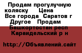 Продам прогулучную коляску.  › Цена ­ 2 500 - Все города, Саратов г. Другое » Продам   . Башкортостан респ.,Караидельский р-н